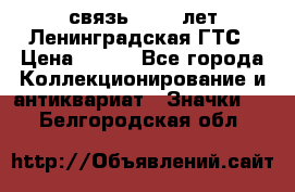 1.1) связь : 100 лет Ленинградская ГТС › Цена ­ 190 - Все города Коллекционирование и антиквариат » Значки   . Белгородская обл.